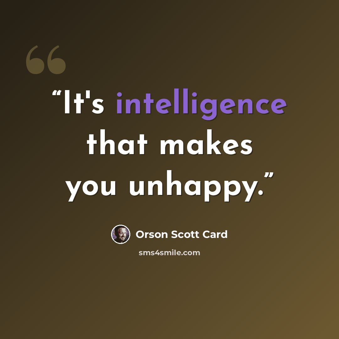 “It's intelligence that makes you unhappy.” quote by Orson Scott Card