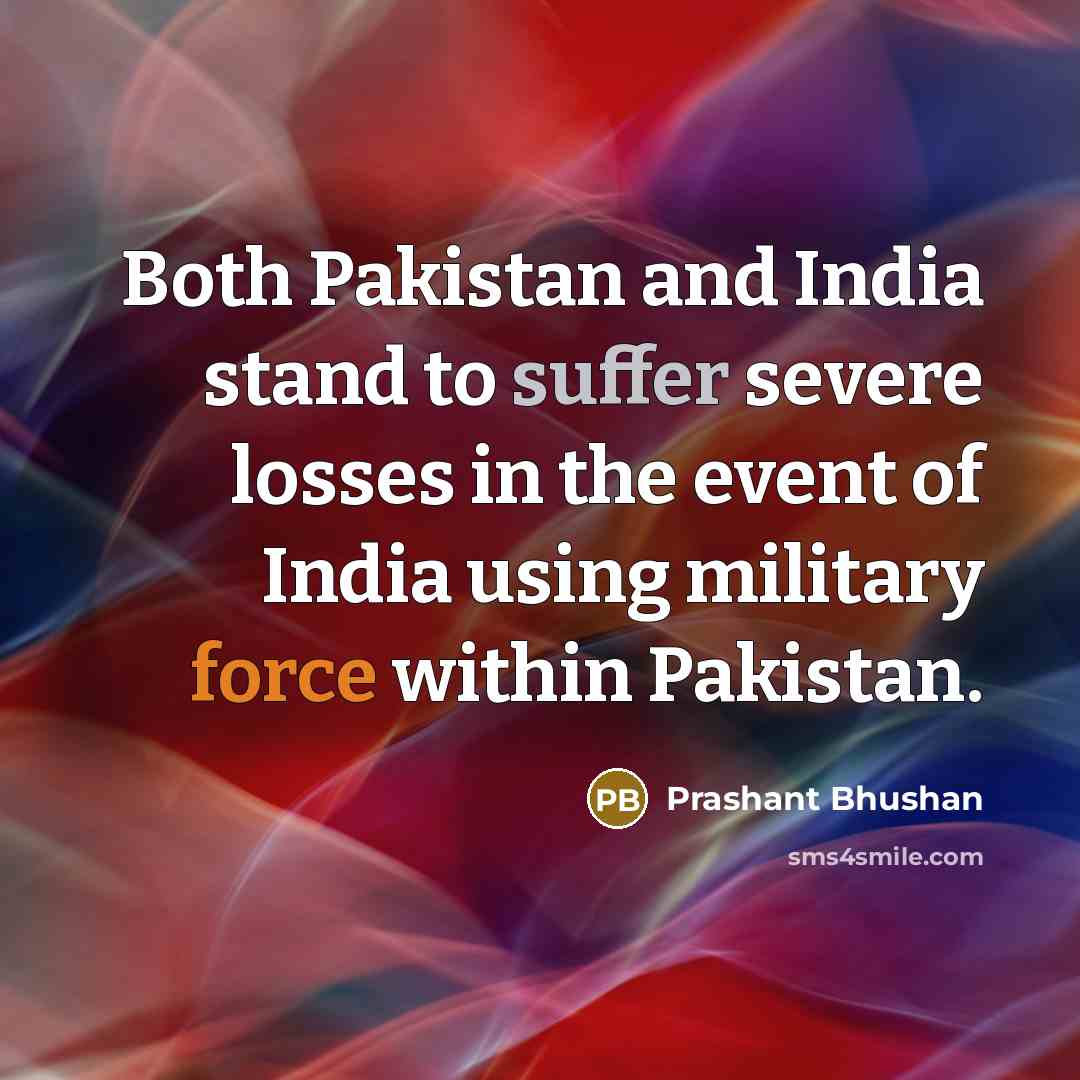 “Both Pakistan and India stand to suffer severe losses in the event of India using military force within Pakistan.” quote by Prashant Bhushan
