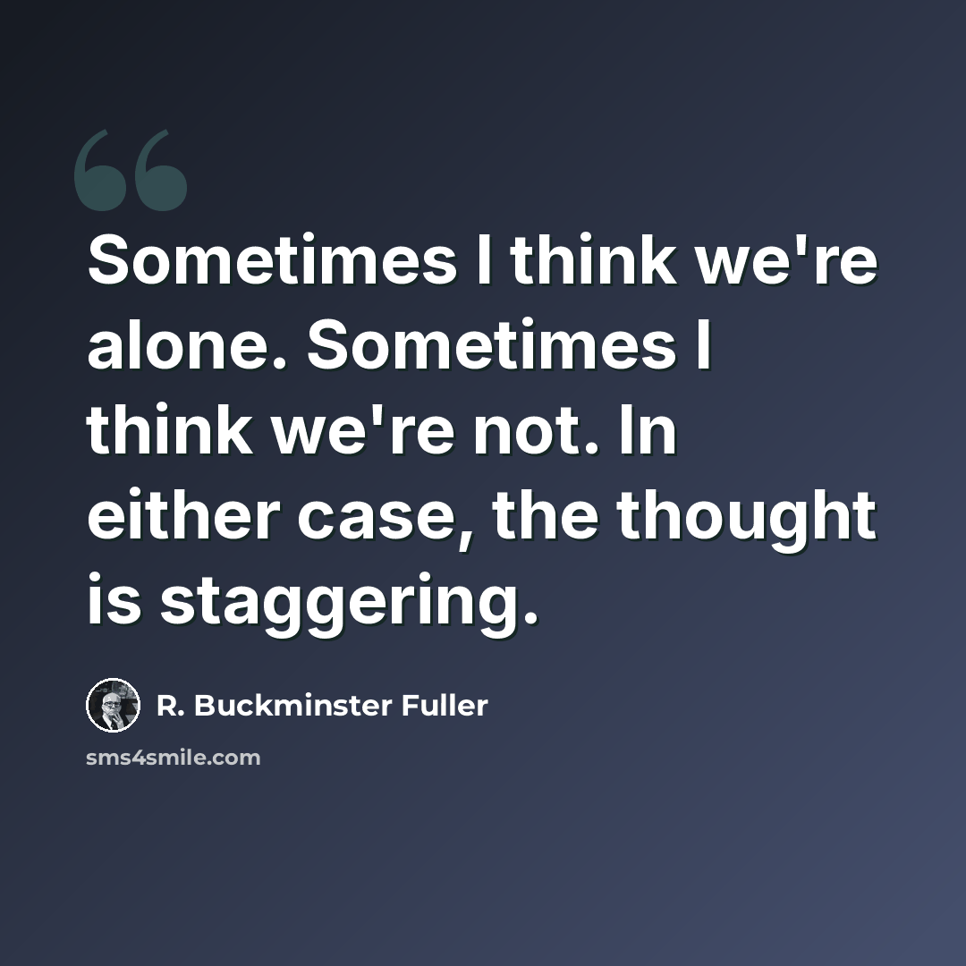 “Sometimes I think we're alone. Sometimes I think we're not. In either case, the thought is staggering.” quote by R. Buckminster Fuller