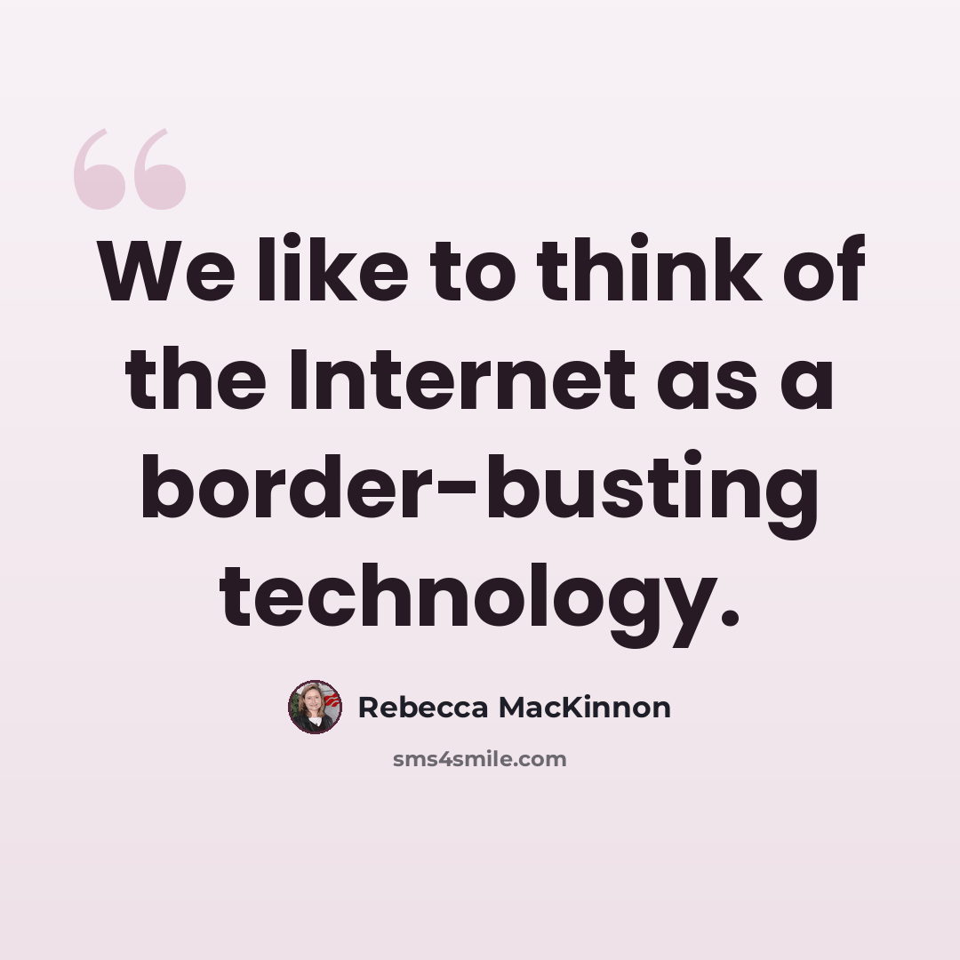 “We like to think of the Internet as a border-busting technology.” quote by Rebecca MacKinnon