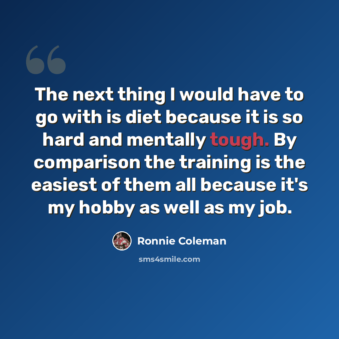 “The next thing I would have to go with is diet because it is so hard and mentally tough. By comparison the training is the easiest of them all because it's my hobby as well as my job.” quote by Ronnie Coleman