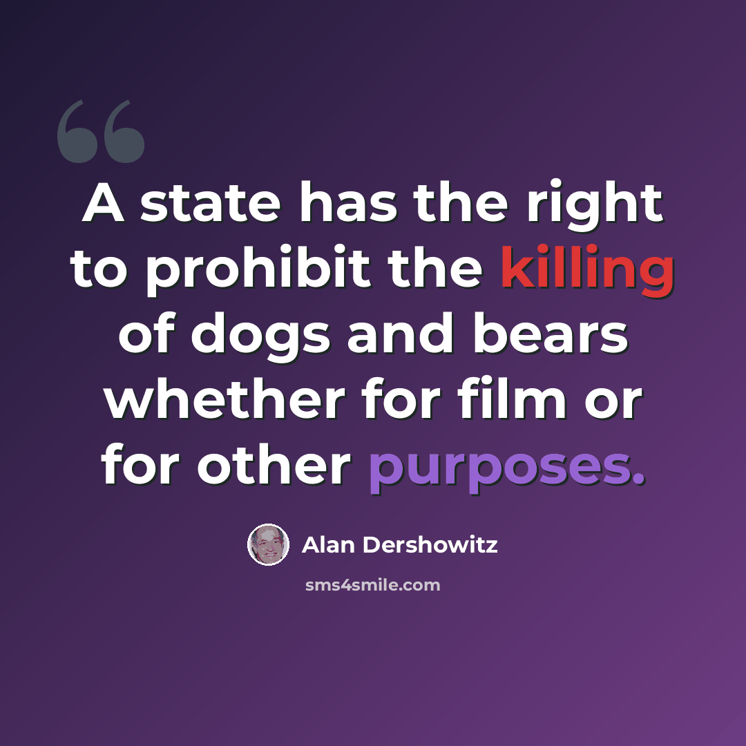“A state has the right to prohibit the killing of dogs and bears whether for film or for other purposes.” quote by Alan Dershowitz