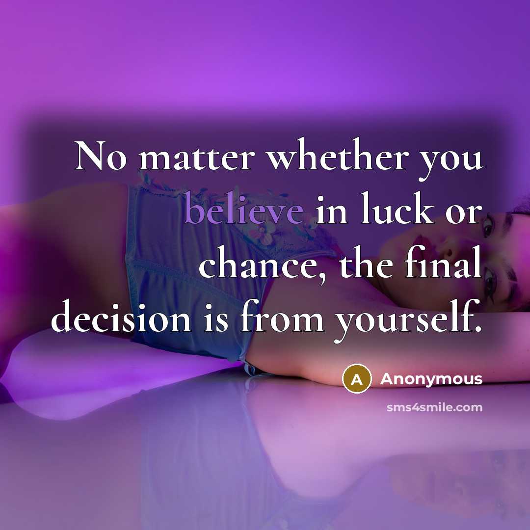 “No matter whether you believe in luck or chance, the final decision is from yourself.” quote by Anonymous