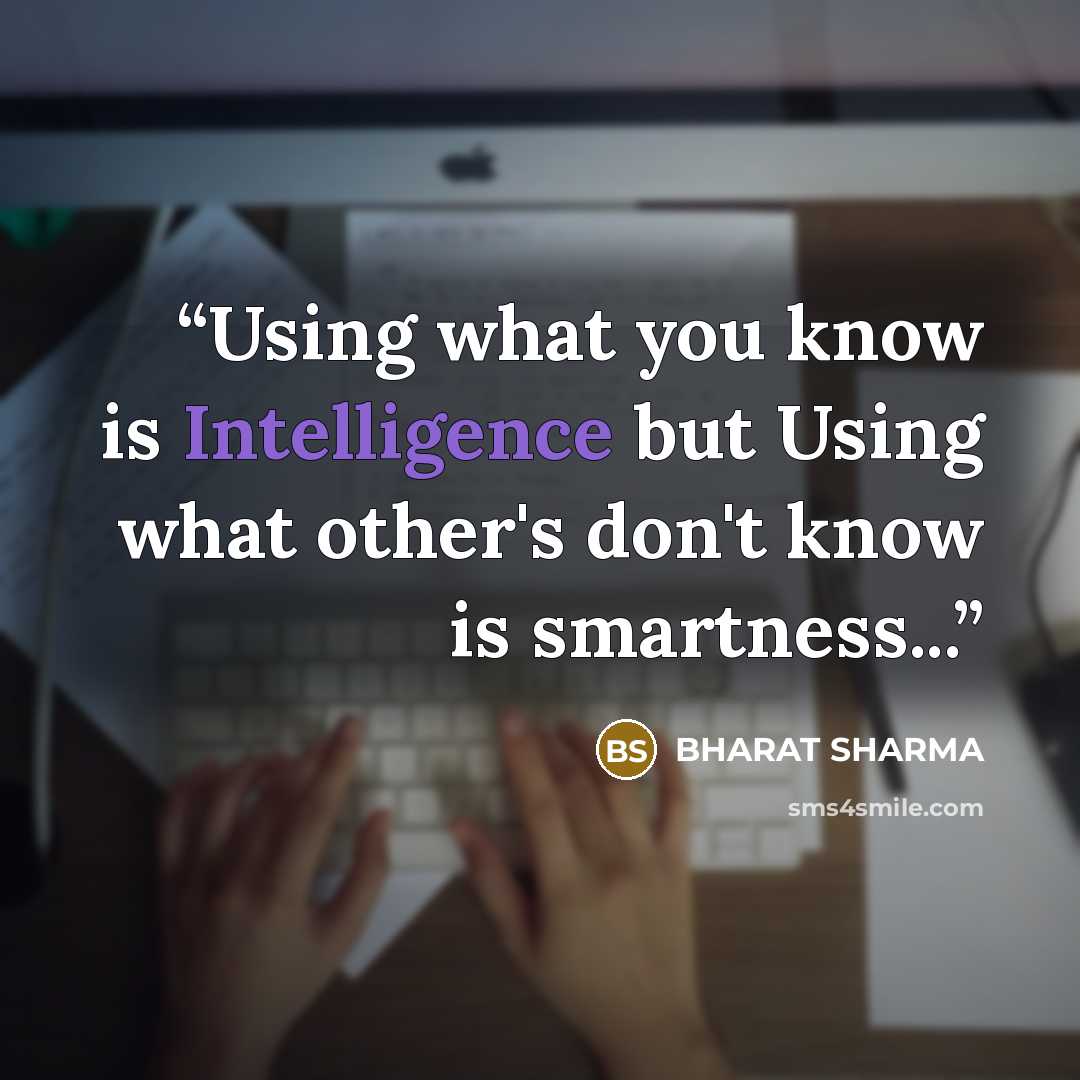 “Using what you know is Intelligence but Using what other's don't know is smartness...” quote by BHARAT SHARMA