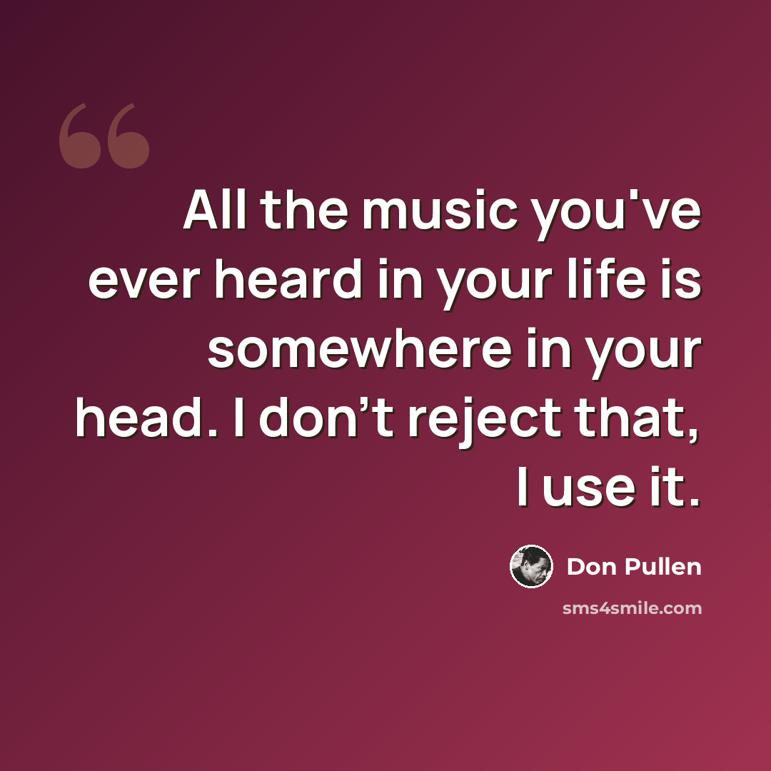 “All the music you've ever heard in your life is somewhere in your head. I don't reject that, I use it.” quote by Don Pullen