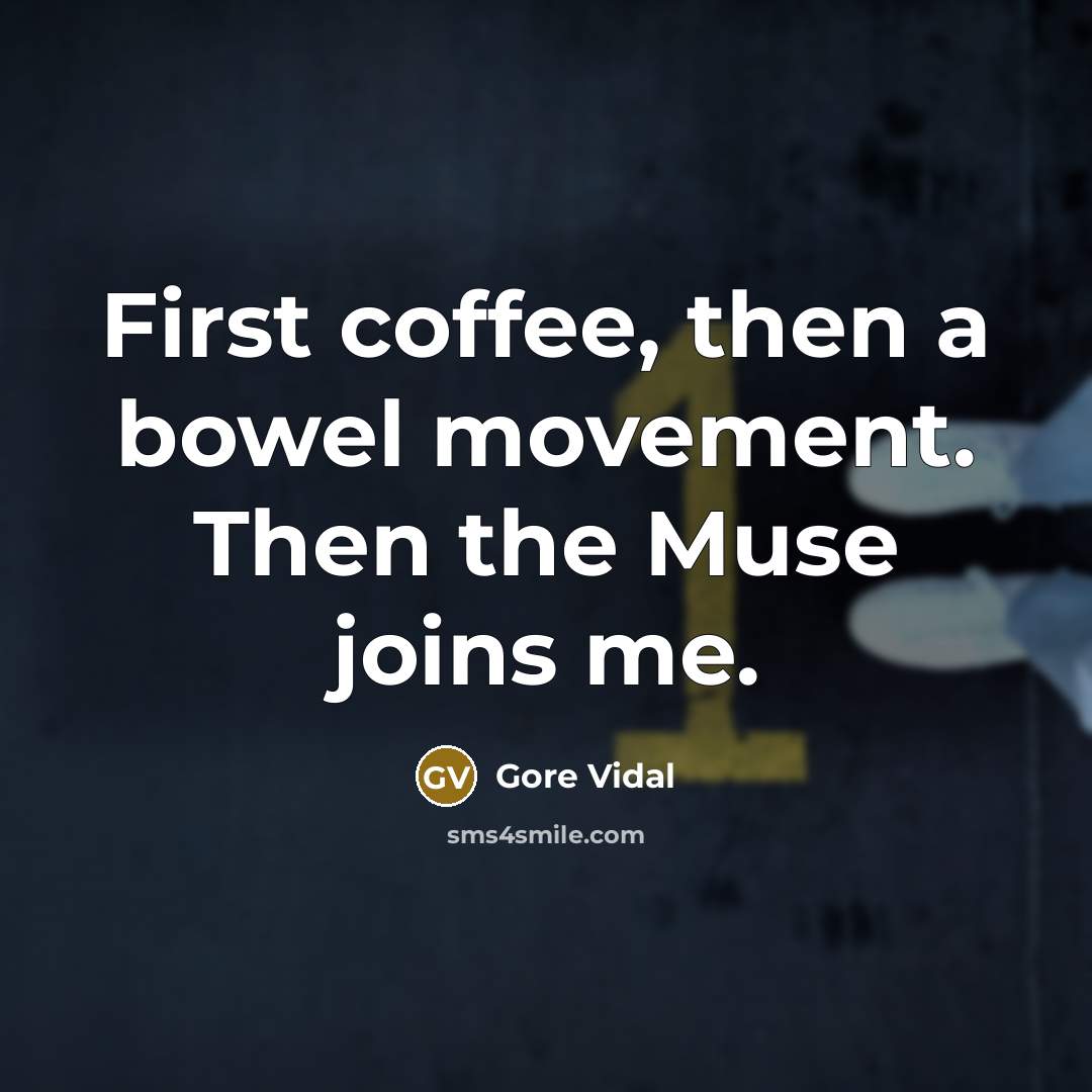 “First coffee, then a bowel movement. Then the Muse joins me.” quote by Gore Vidal