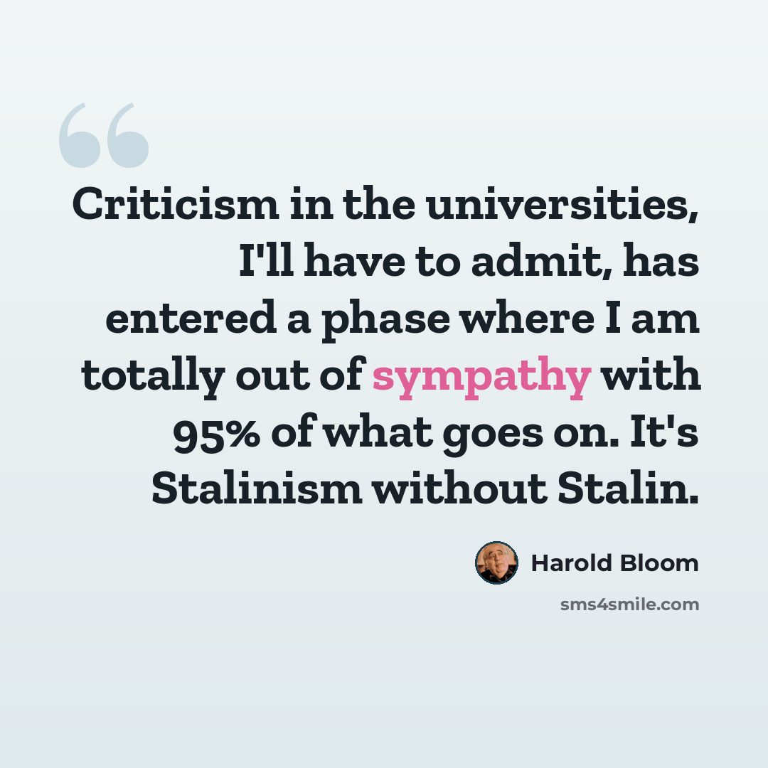 “Criticism in the universities, I'll have to admit, has entered a phase where I am totally out of sympathy with 95% of what goes on. It's Stalinism without Stalin.” quote by Harold Bloom