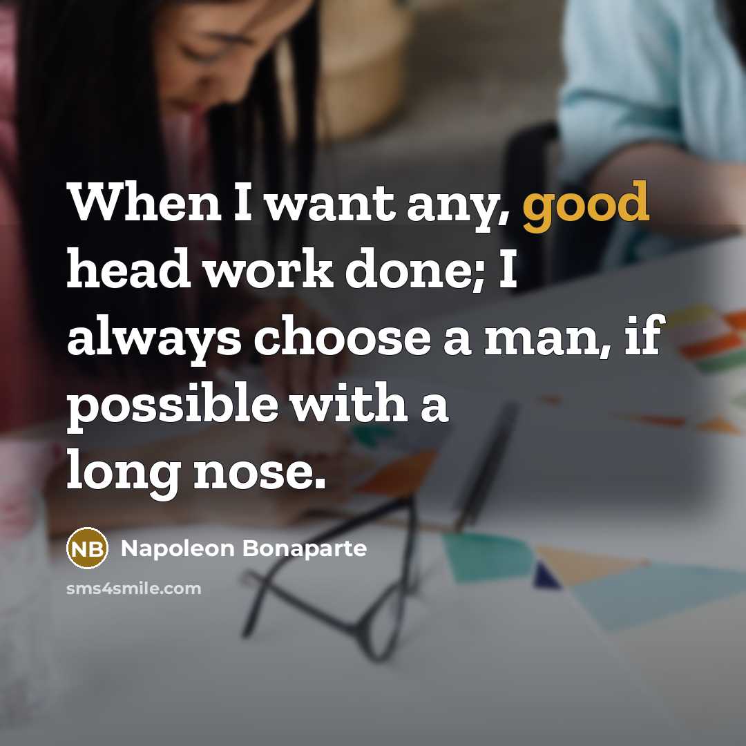 “When I want any, good head work done; I always choose a man, if possible with a long nose.” quote by Napoleon Bonaparte