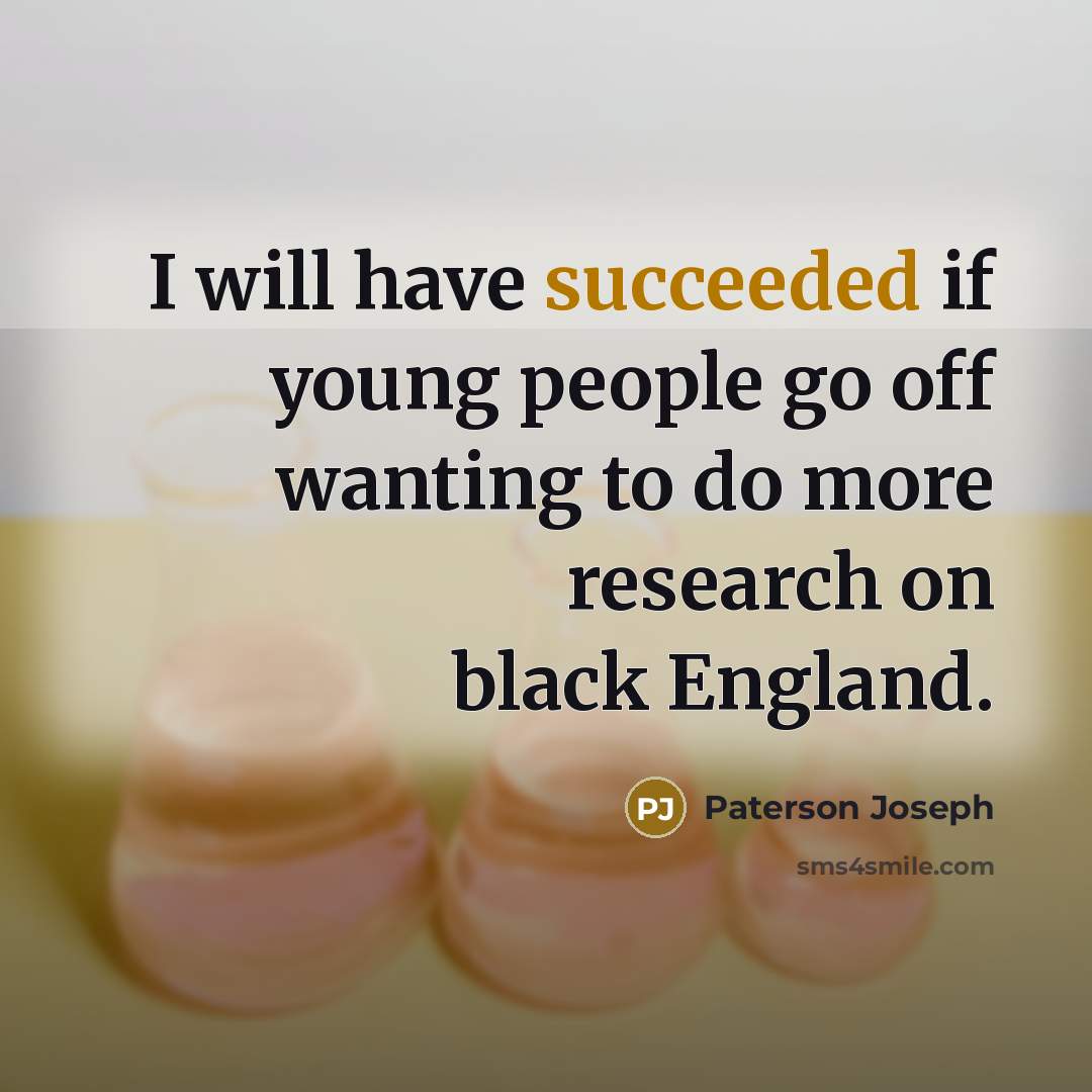 “I will have succeeded if young people go off wanting to do more research on black England.” quote by Paterson Joseph