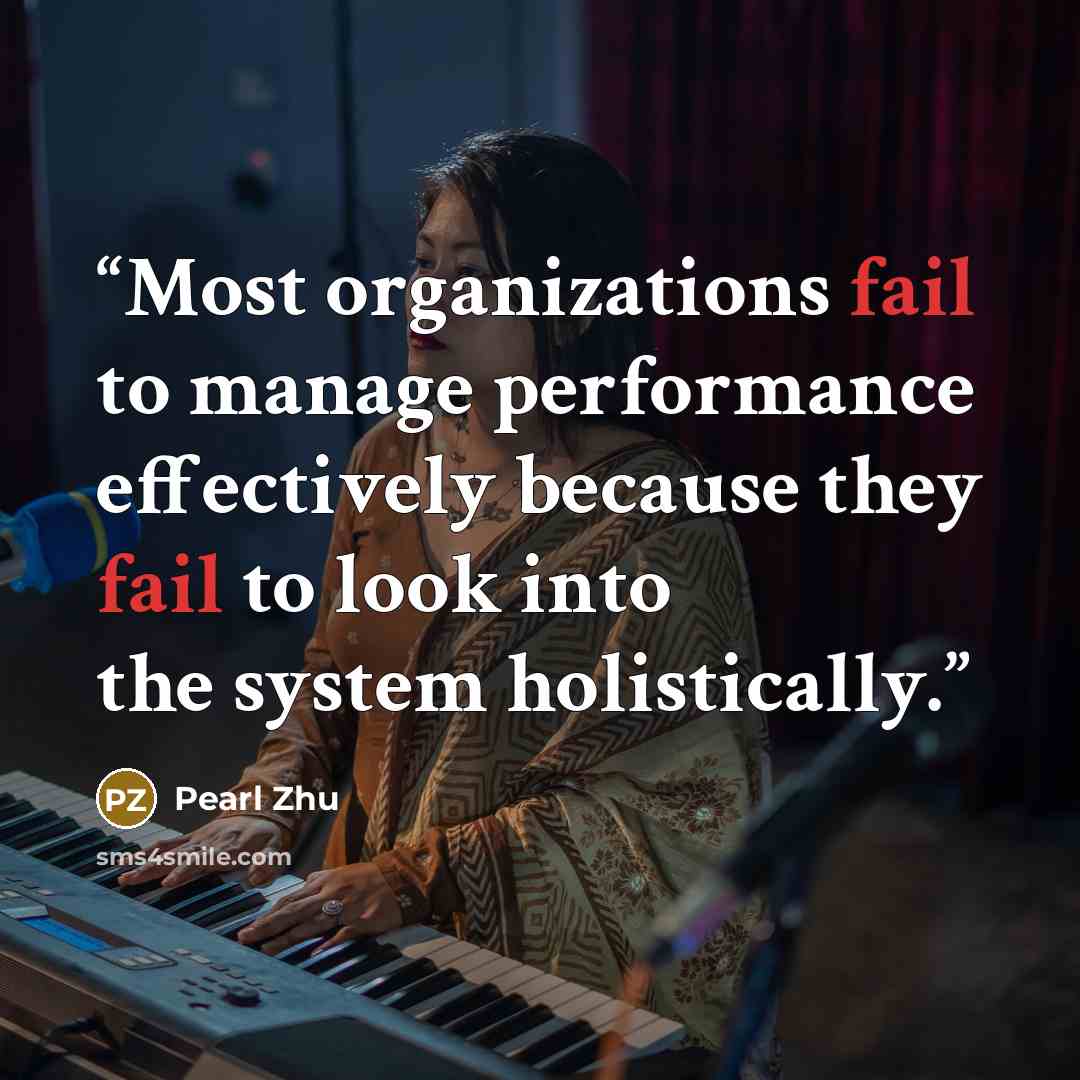 “Most organizations fail to manage performance effectively because they fail to look into the system holistically.” quote by Pearl Zhu