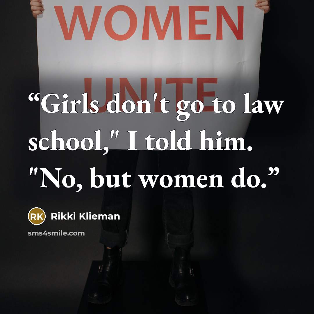 “Girls don't go to law school," I told him. "No, but women do.” quote by Rikki Klieman