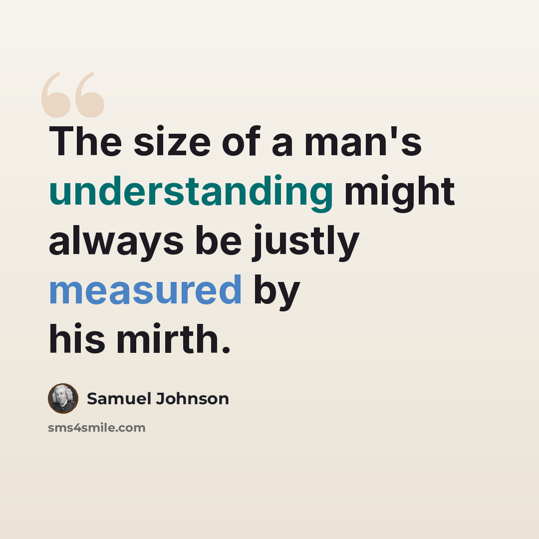 “The size of a man's understanding might always be justly measured by his mirth.” quote by Samuel Johnson