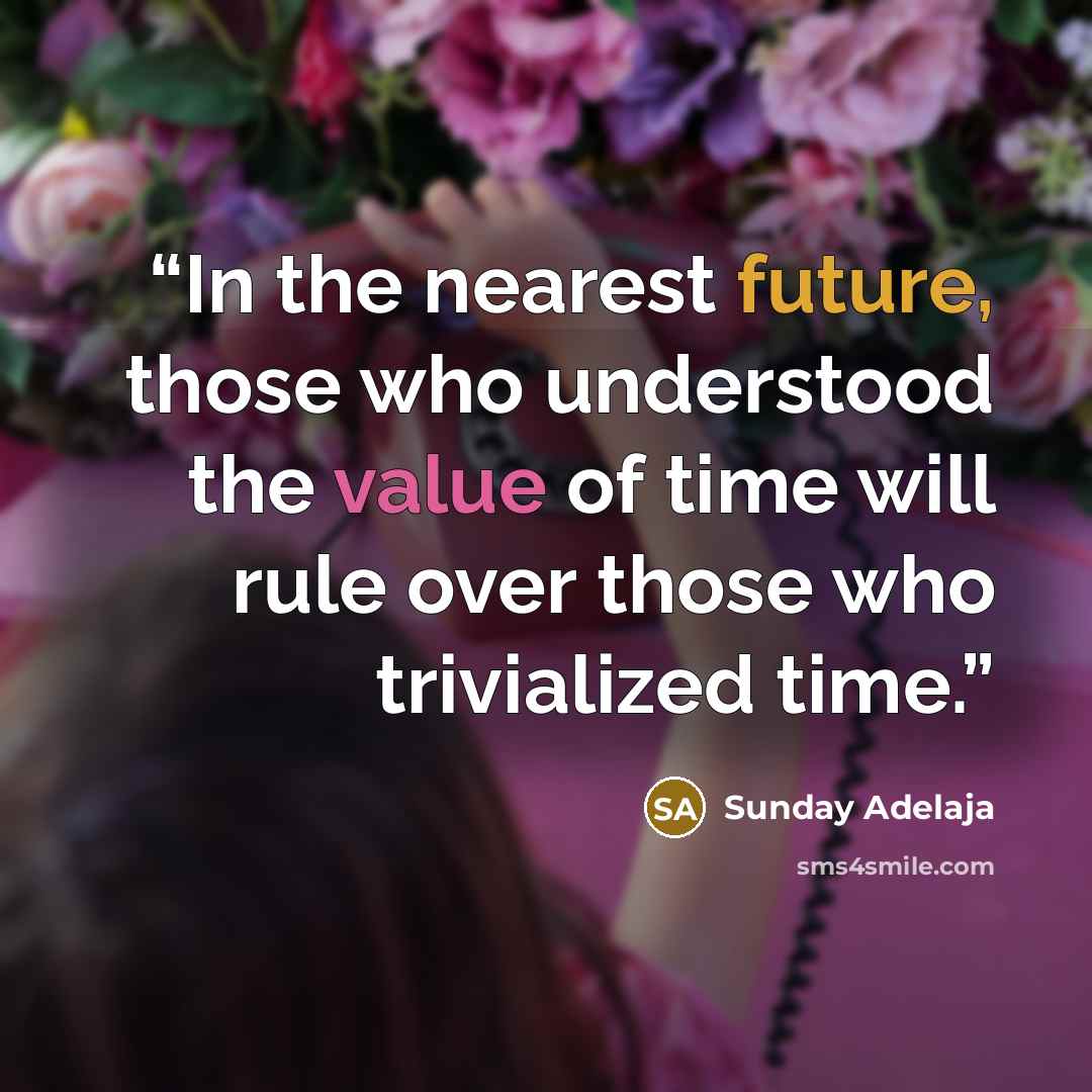 “In the nearest future, those who understood the value of time will rule over those who trivialized time.” quote by Sunday Adelaja