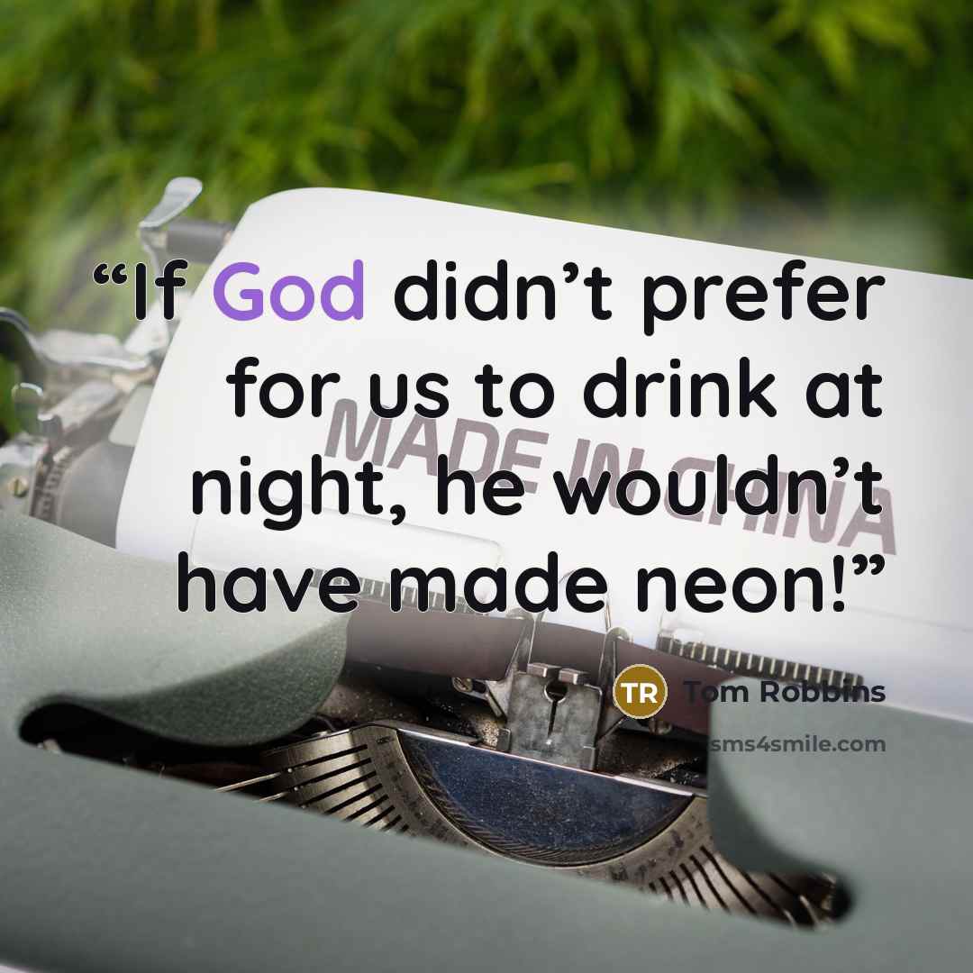 “If God didn’t prefer for us to drink at night, he wouldn’t have made neon!” quote by Tom Robbins
