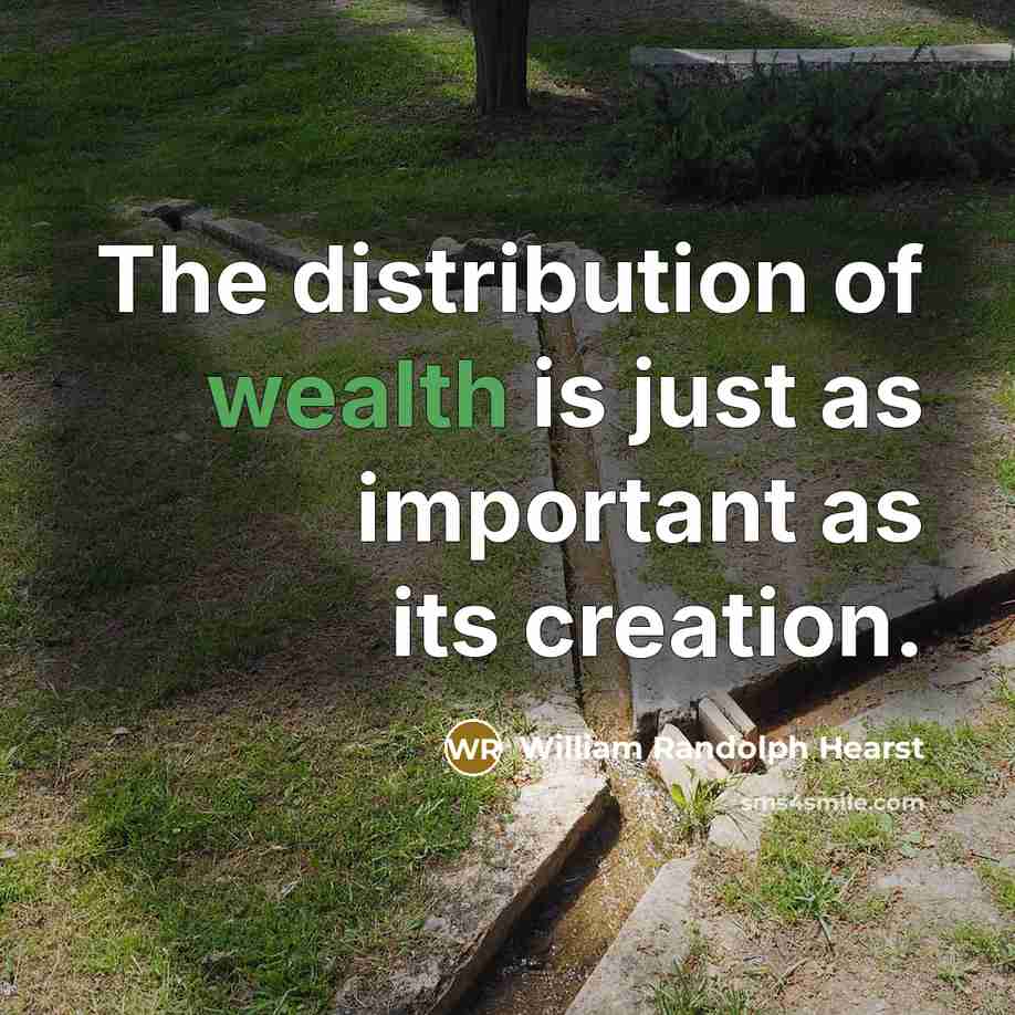 “The distribution of wealth is just as important as its creation.” quote by William Randolph Hearst