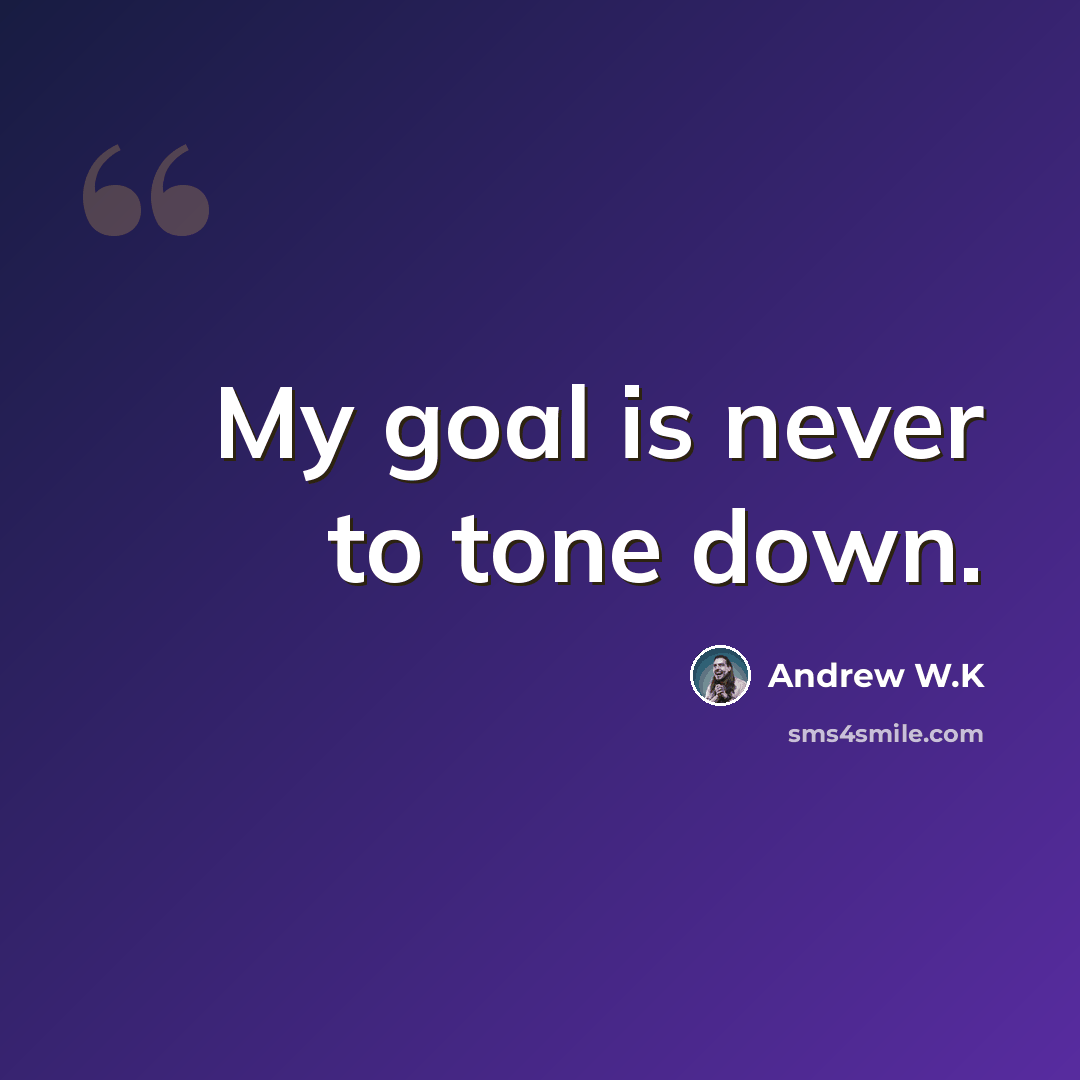 “My goal is never to tone down.” quote by Andrew W.K