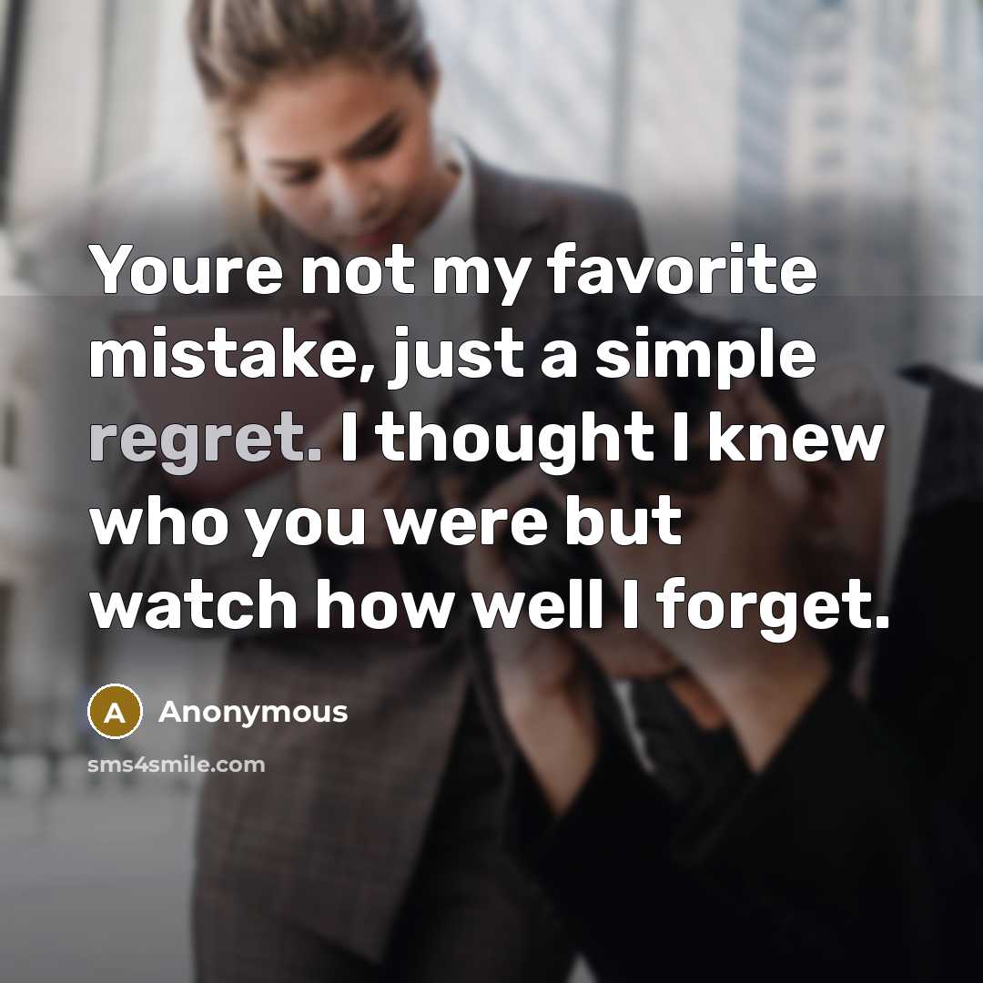 “Youre not my favorite mistake, just a simple regret. I thought I knew who you were but watch how well I forget.” quote by Anonymous