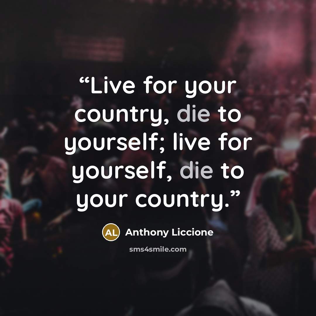 “Live for your country, die to yourself; live for yourself, die to your country.” quote by Anthony Liccione