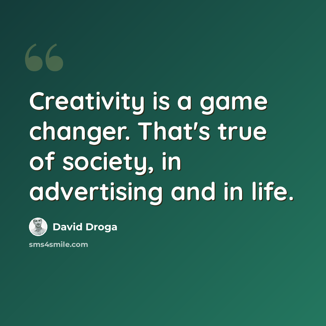 “Creativity is a game changer. That's true of society, in advertising and in life.” quote by David Droga