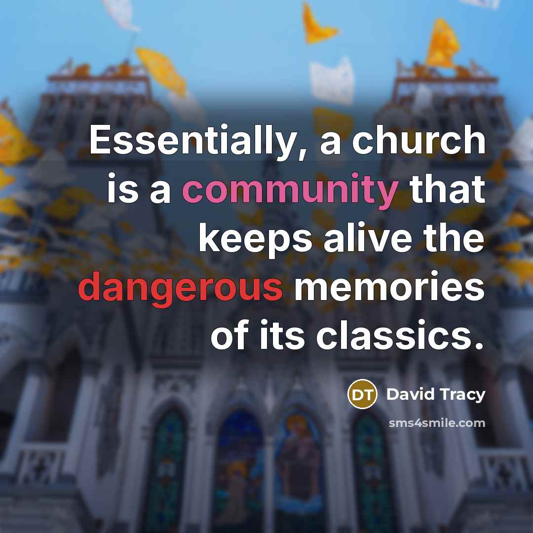 “Essentially, a church is a community that keeps alive the dangerous memories of its classics.” quote by David Tracy