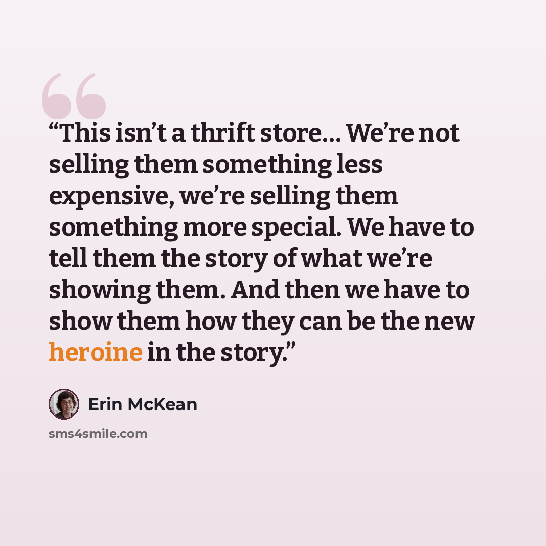 “This isn’t a thrift store… We’re not selling them something less expensive, we’re selling them something more special. We have to tell them the story of what we’re showing them. And then we have to show them how they can be the new heroine in the story.” quote by Erin McKean