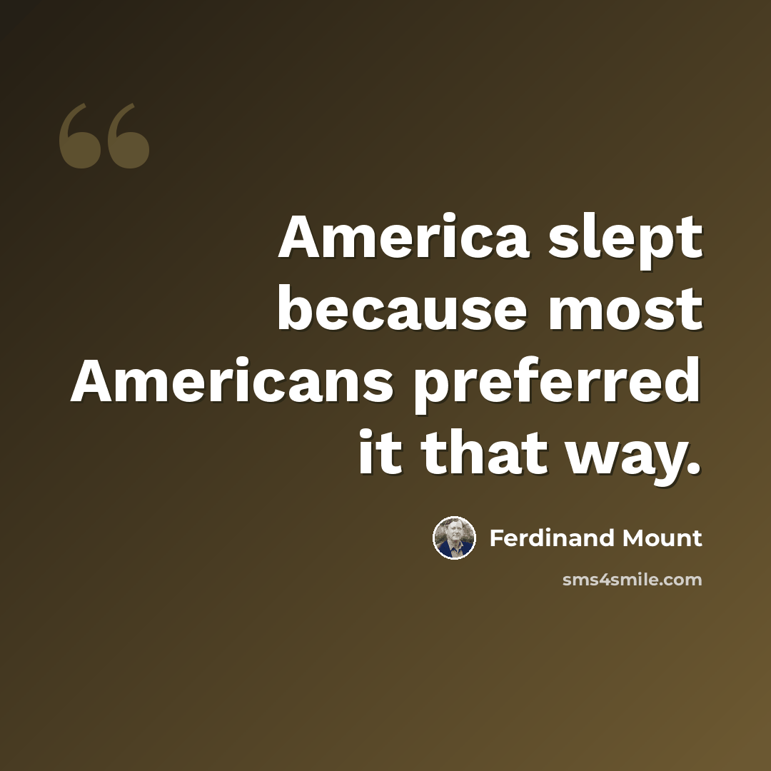 “America slept because most Americans preferred it that way.” quote by Ferdinand Mount