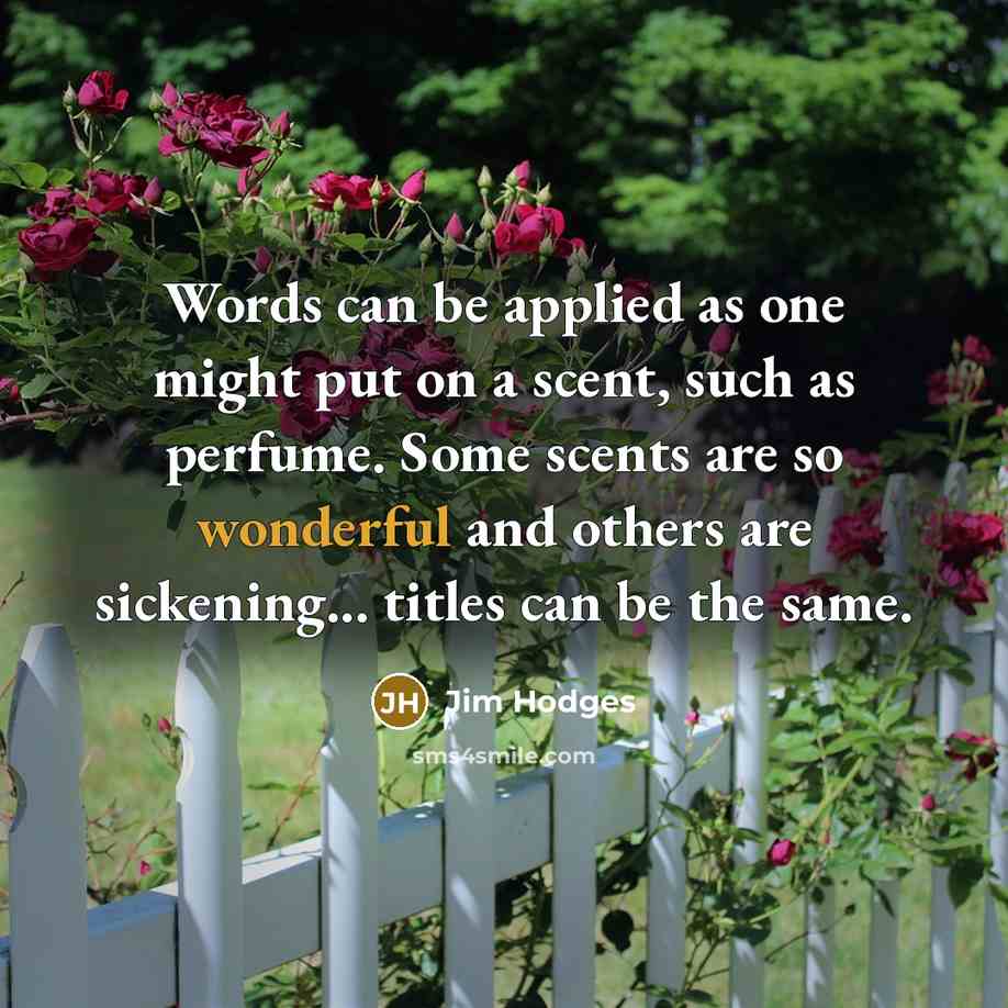 “Words can be applied as one might put on a scent, such as perfume. Some scents are so wonderful and others are sickening... titles can be the same.” quote by Jim Hodges