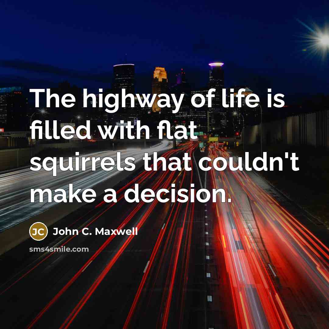“The highway of life is filled with flat squirrels that couldn't make a decision.” quote by John C. Maxwell