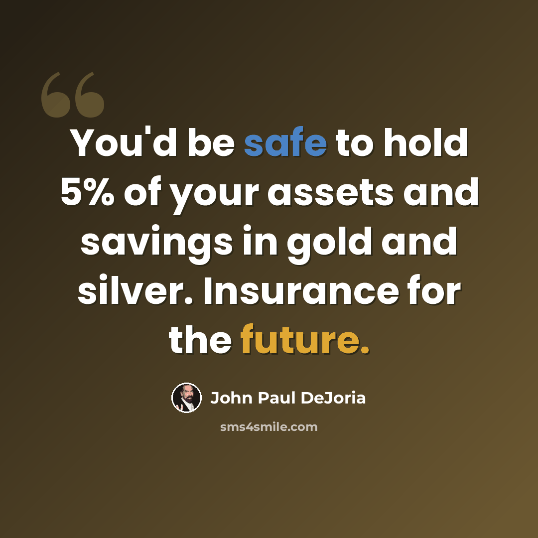 “You'd be safe to hold 5% of your assets and savings in gold and silver. Insurance for the future.” quote by John Paul DeJoria