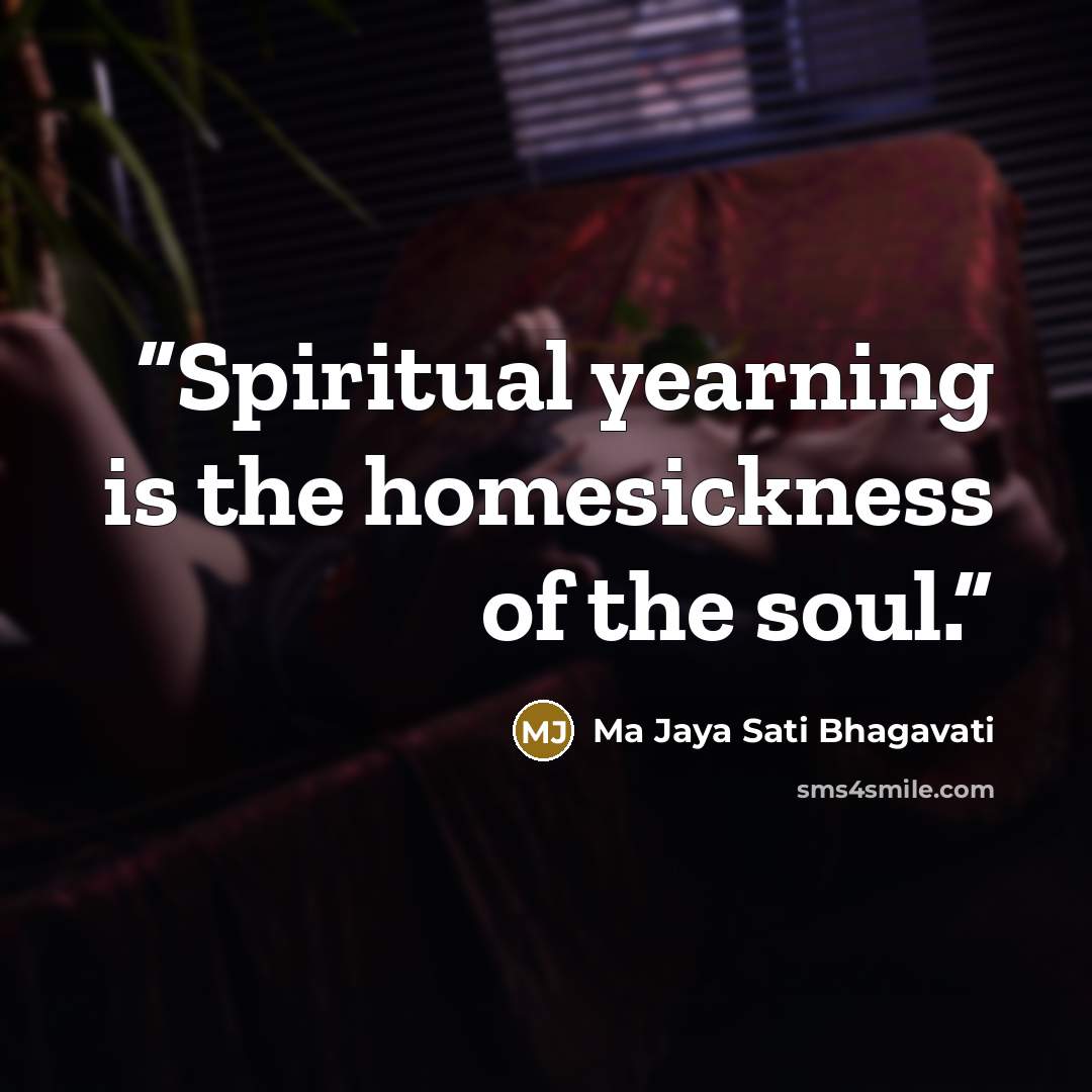 “Spiritual yearning is the homesickness of the soul.” quote by Ma Jaya Sati Bhagavati