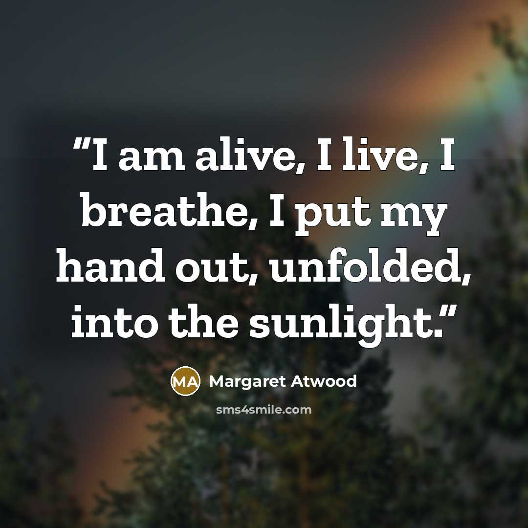 “I am alive, I live, I breathe, I put my hand out, unfolded, into the sunlight.” quote by Margaret Atwood