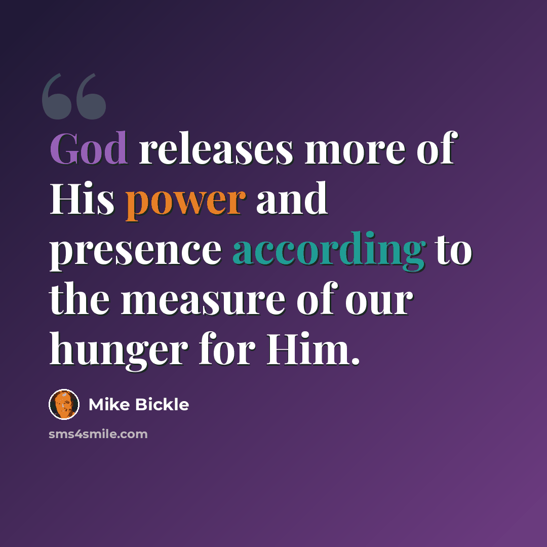“God releases more of His power and presence according to the measure of our hunger for Him.” quote by Mike Bickle