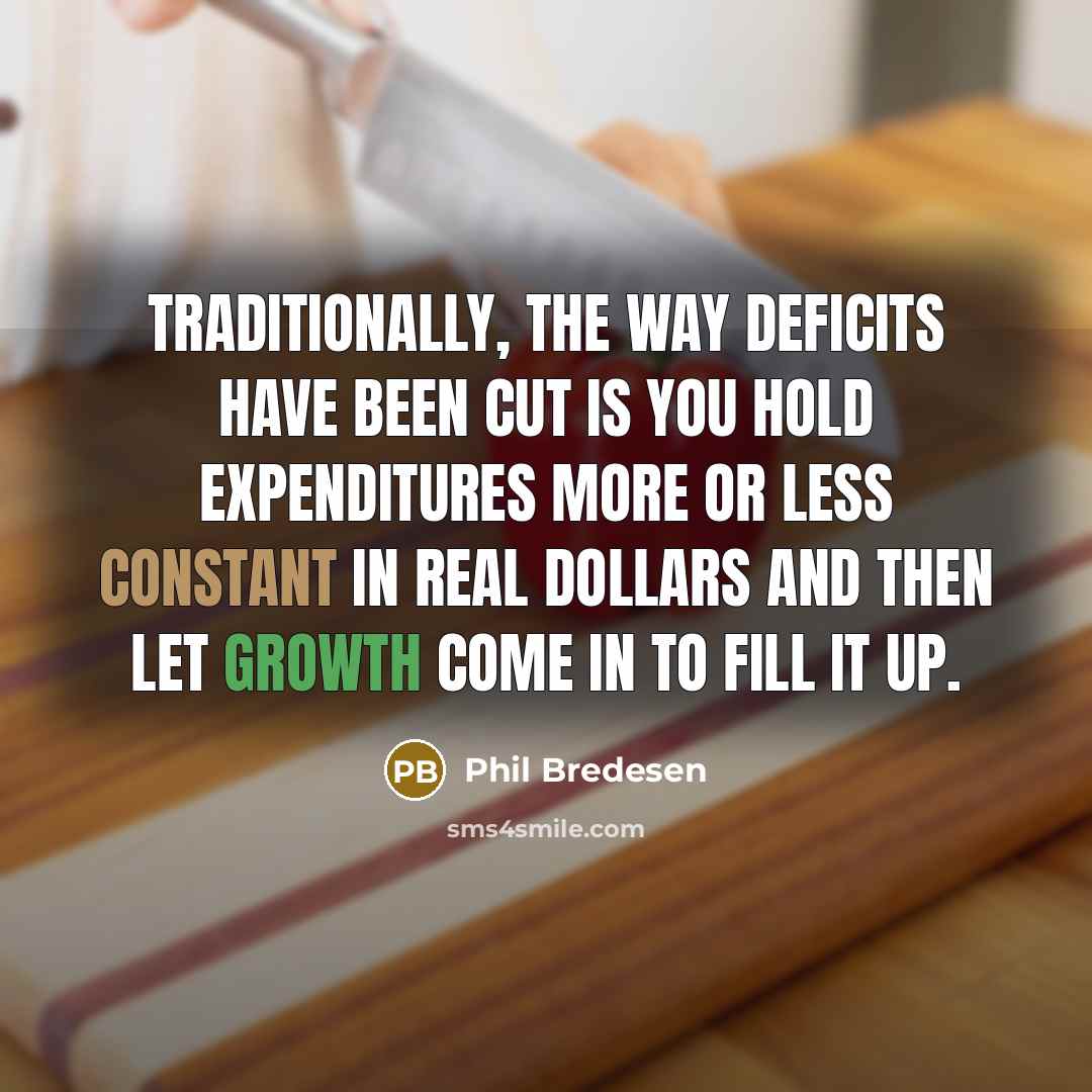 “Traditionally, the way deficits have been cut is you hold expenditures more or less constant in real dollars and then let growth come in to fill it up.” quote by Phil Bredesen