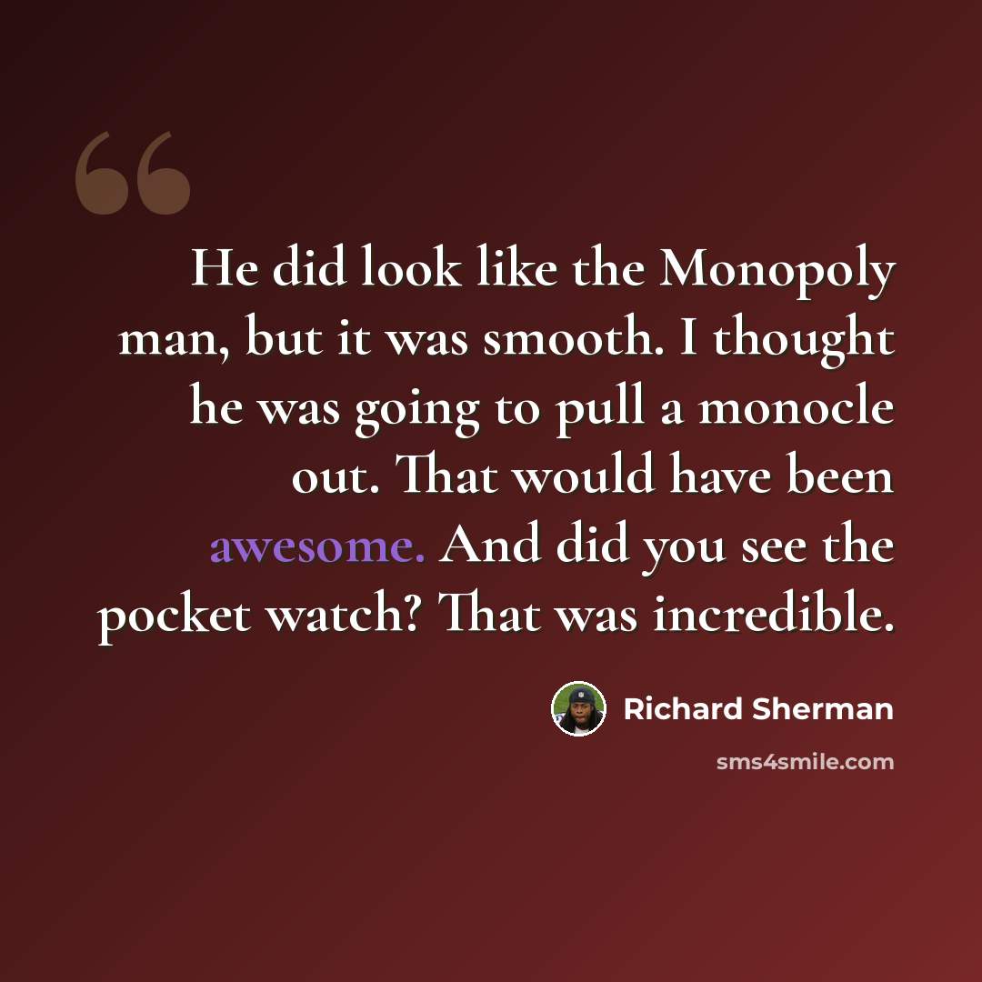 “He did look like the Monopoly man, but it was smooth. I thought he was going to pull a monocle out. That would have been awesome. And did you see the pocket watch? That was incredible.” quote by Richard Sherman