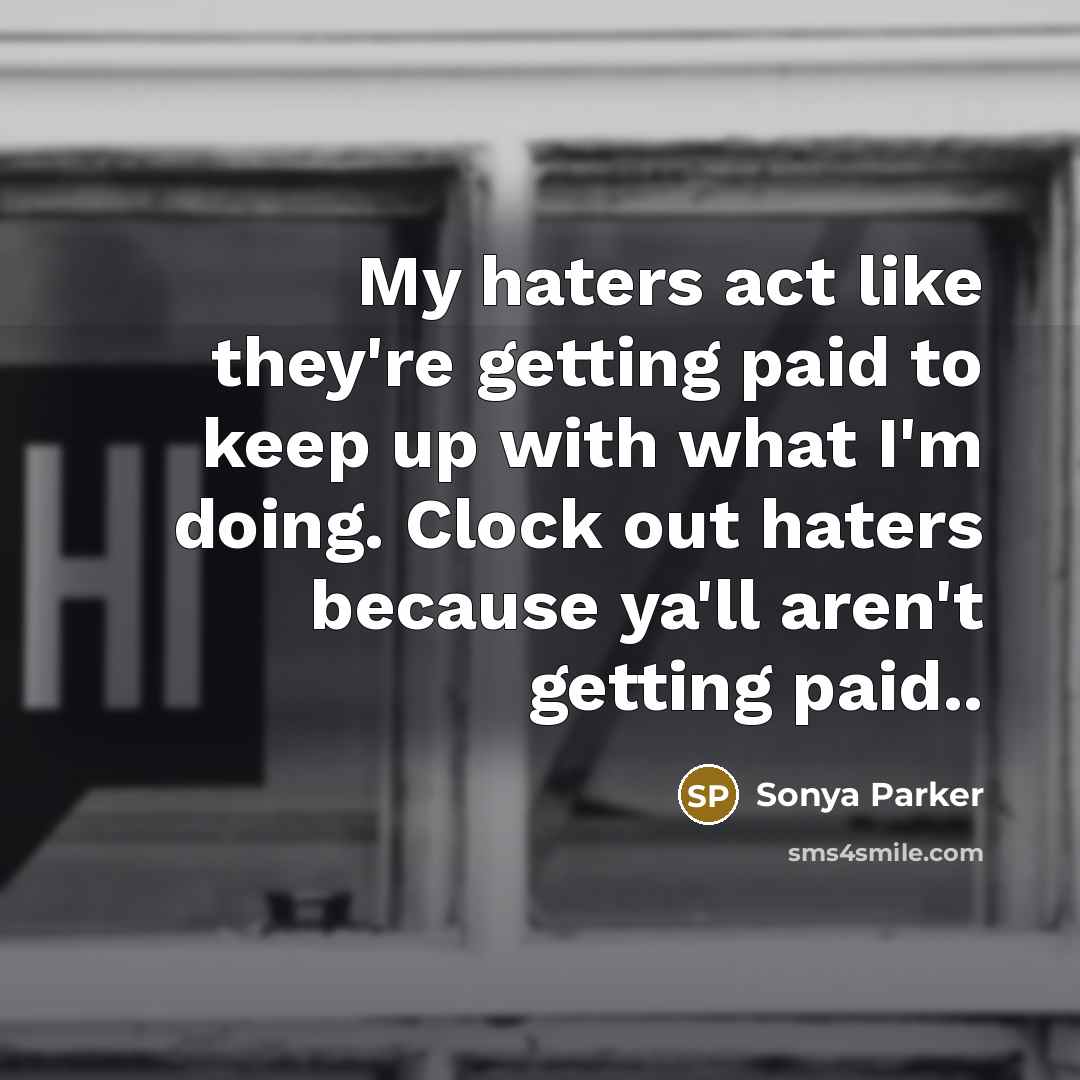 “My haters act like they're getting paid to keep up with what I'm doing. Clock out haters because ya'll aren't getting paid..” quote by Sonya Parker