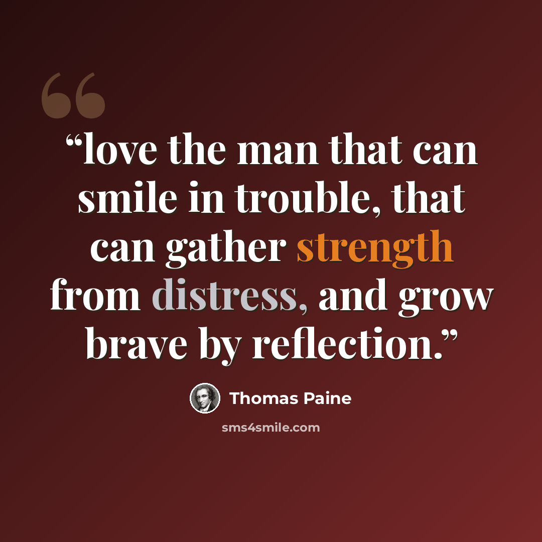 “love the man that can smile in trouble, that can gather strength from distress, and grow brave by reflection.” quote by Thomas Paine