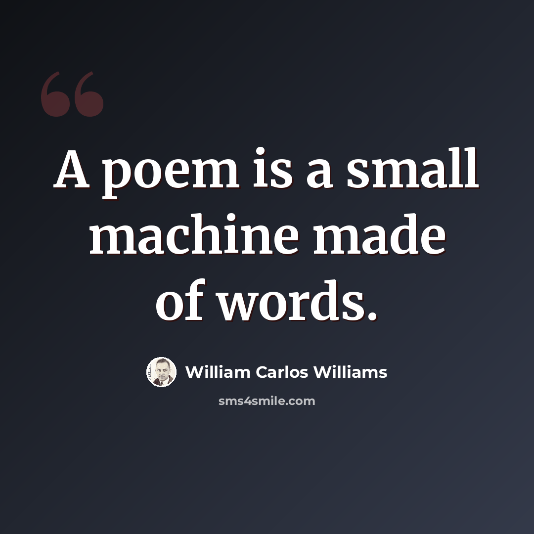 “A poem is a small machine made of words.” quote by William Carlos Williams