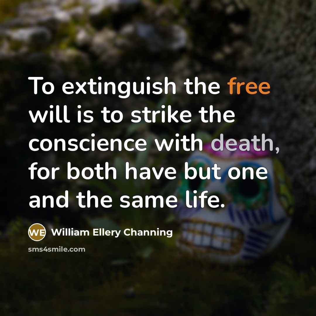 “To extinguish the free will is to strike the conscience with death, for both have but one and the same life.” quote by William Ellery Channing