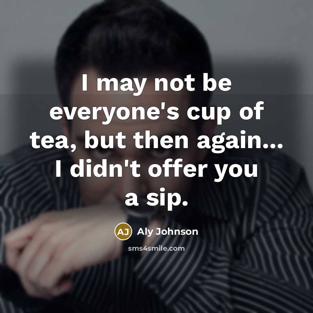 “I may not be everyone's cup of tea, but then again... I didn't offer you a sip.” quote by Aly Johnson
