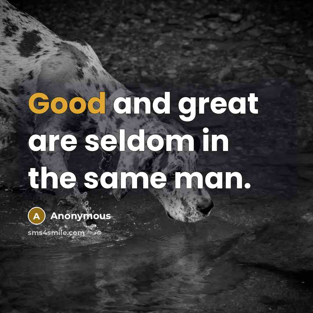 “Good and great are seldom in the same man.” quote by Anonymous