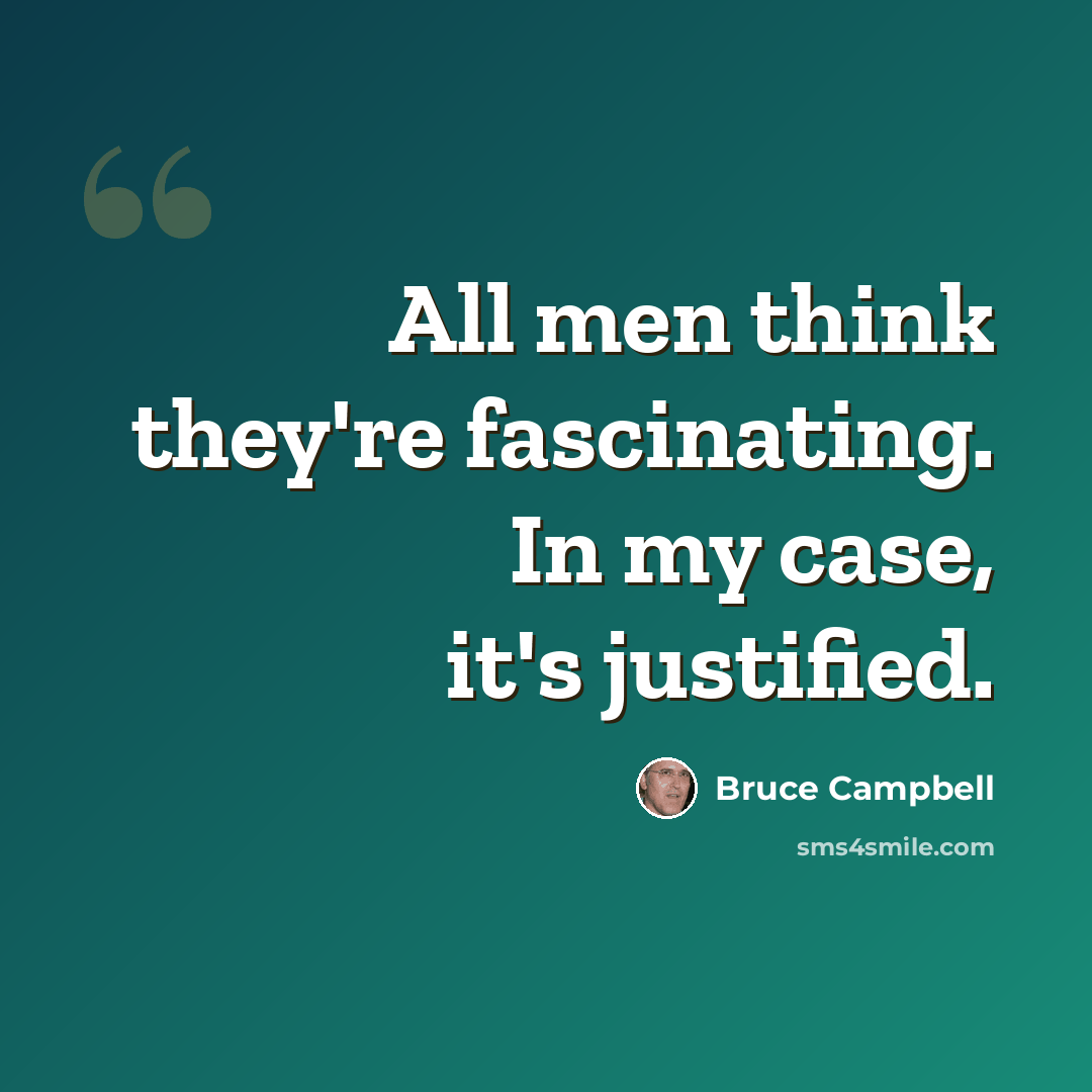 “All men think they're fascinating. In my case, it's justified.” quote by Bruce Campbell
