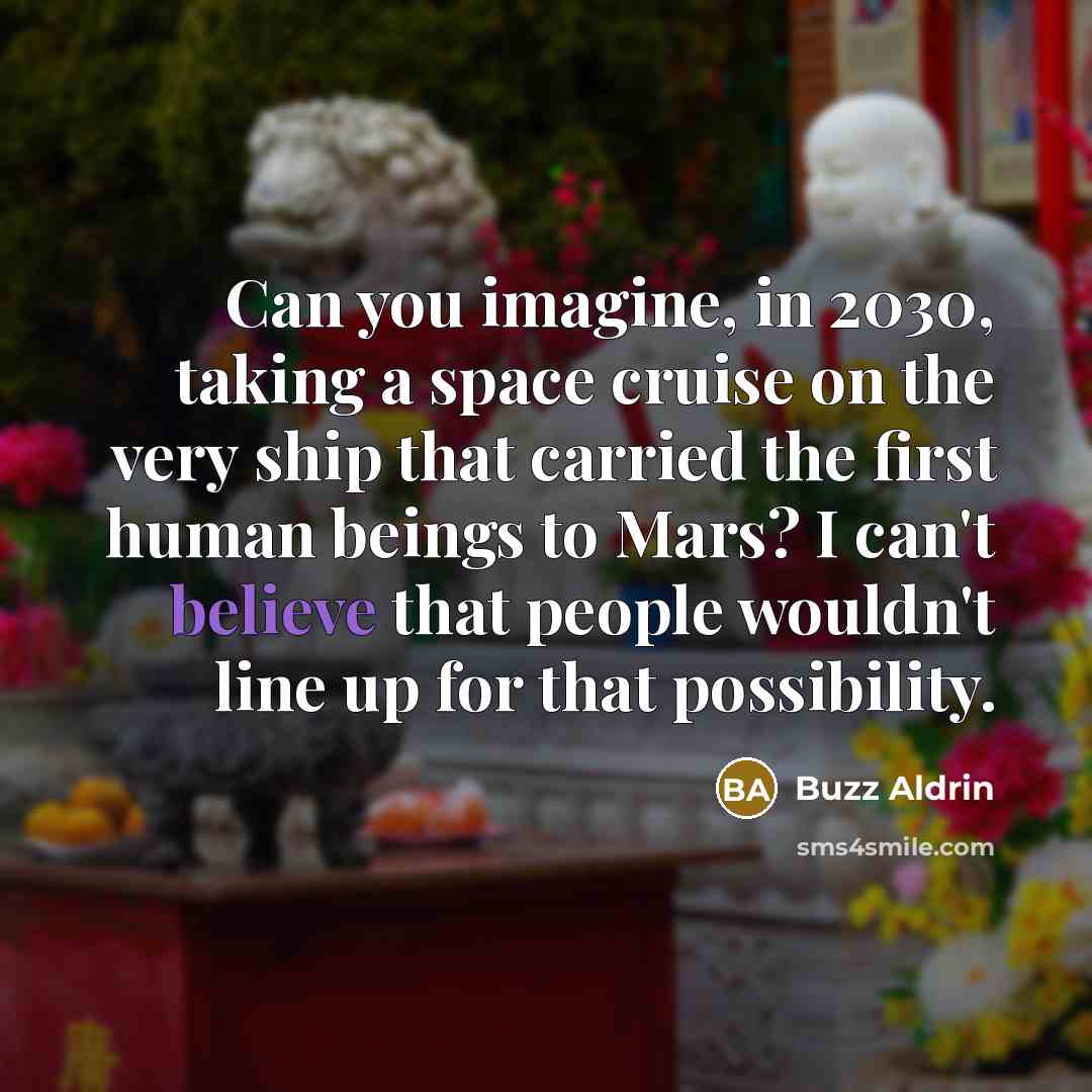 “Can you imagine, in 2030, taking a space cruise on the very ship that carried the first human beings to Mars? I can't believe that people wouldn't line up for that possibility.” quote by Buzz Aldrin