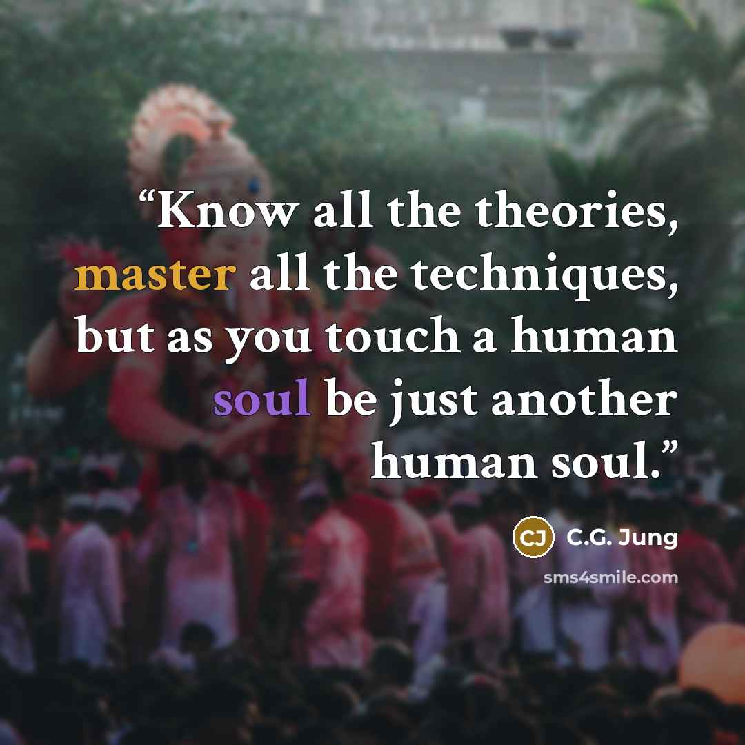 “Know all the theories, master all the techniques, but as you touch a human soul be just another human soul.” quote by C.G. Jung