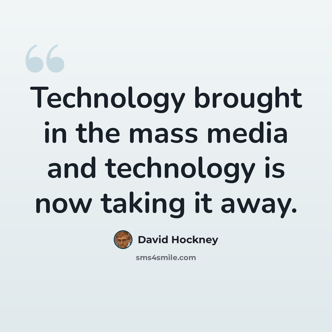 “Technology brought in the mass media and technology is now taking it away.” quote by David Hockney