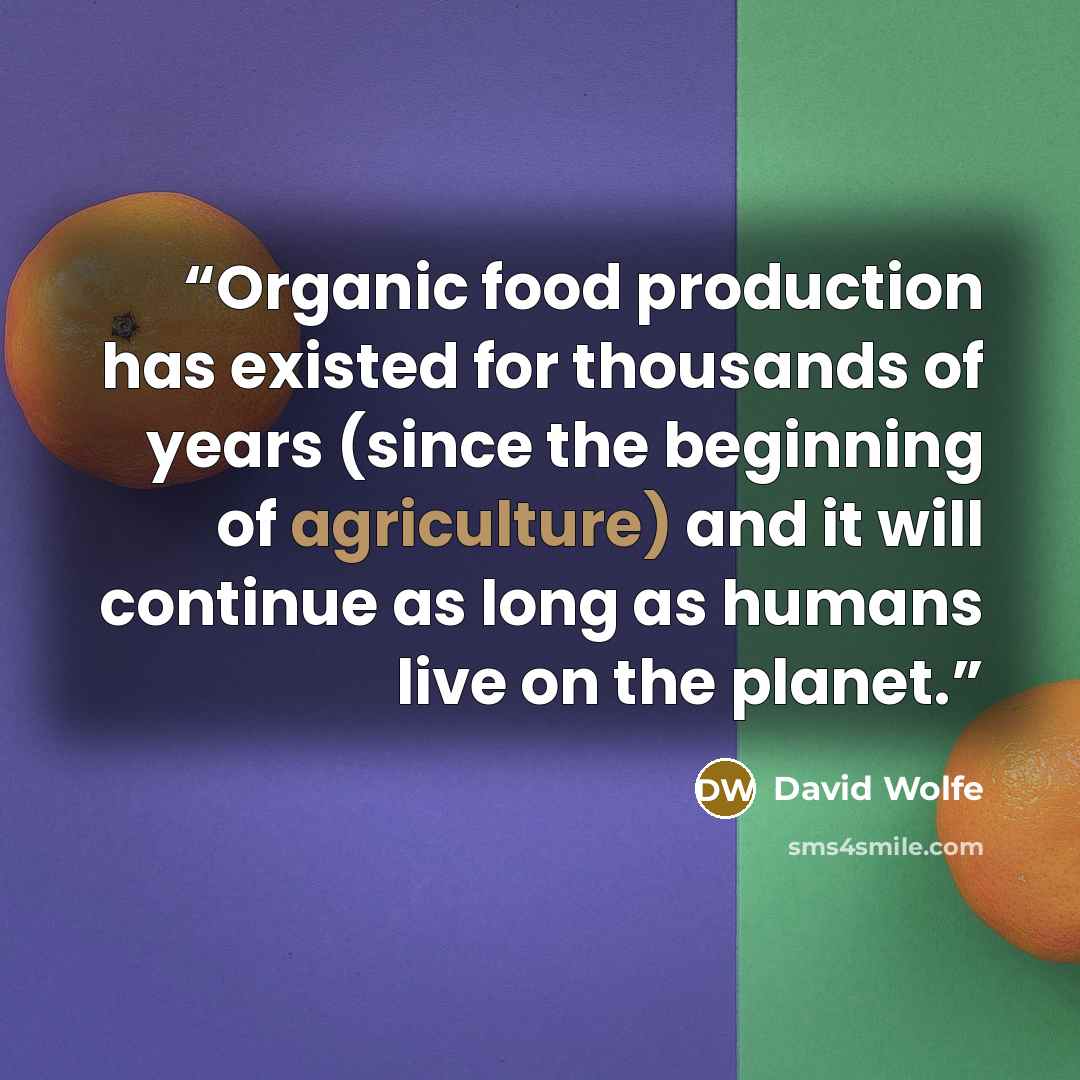 “Organic food production has existed for thousands of years (since the beginning of agriculture) and it will continue as long as humans live on the planet.” quote by David Wolfe