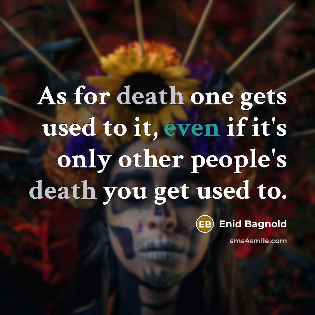 “As for death one gets used to it, even if it's only other people's death you get used to.” quote by Enid Bagnold