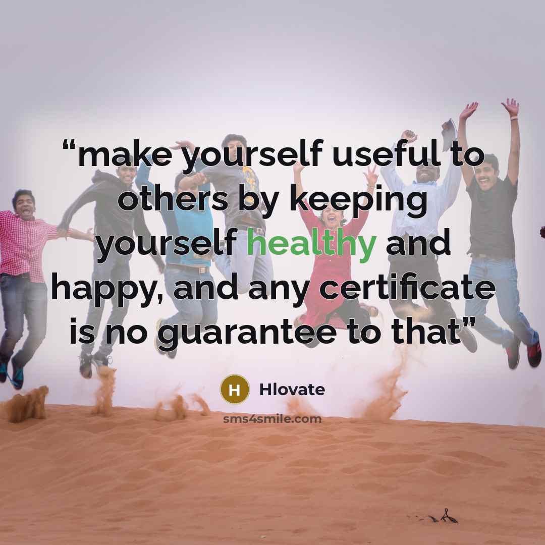 “make yourself useful to others by keeping yourself healthy and happy, and any certificate is no guarantee to that” quote by Hlovate