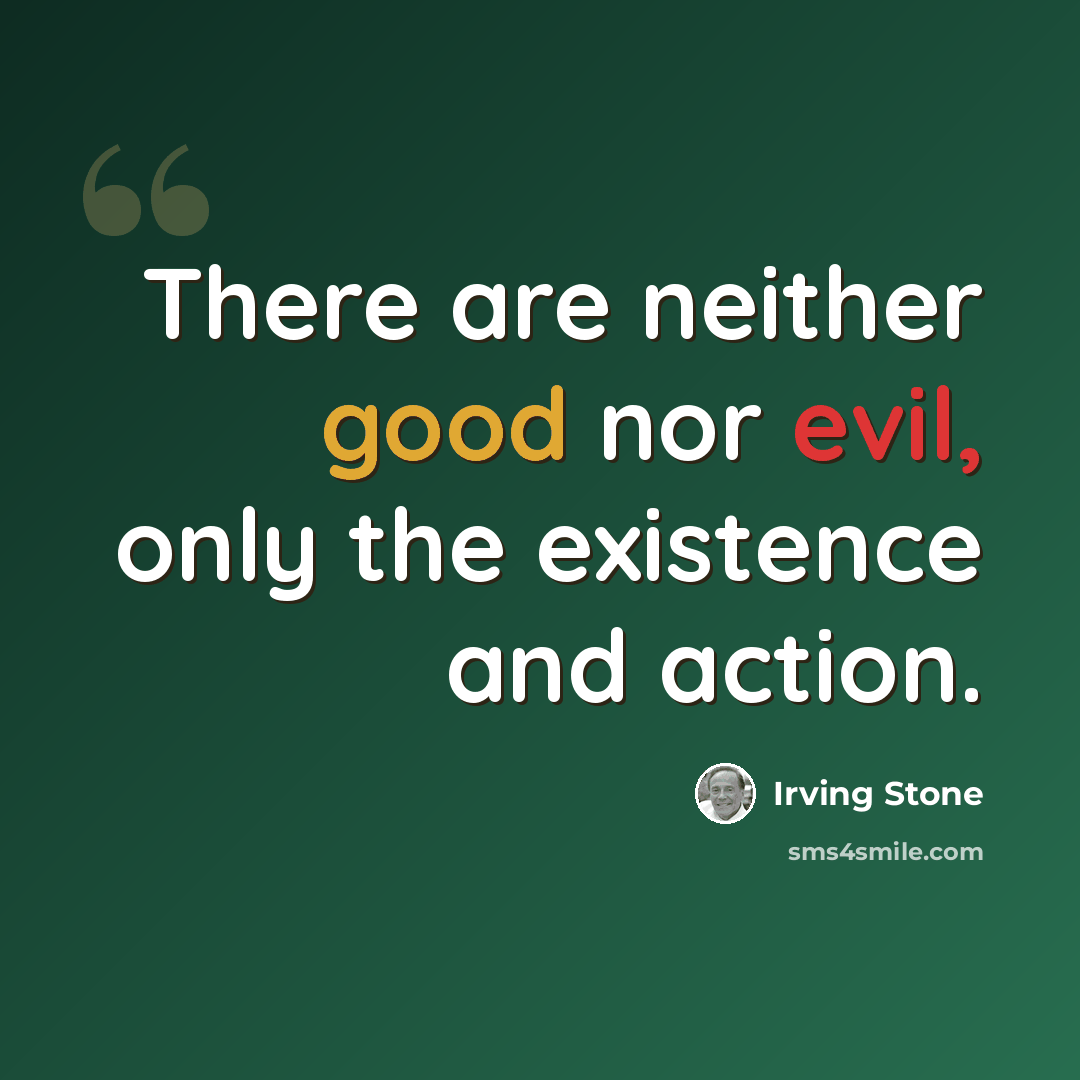 “There are neither good nor evil, only the existence and action.” quote by Irving Stone