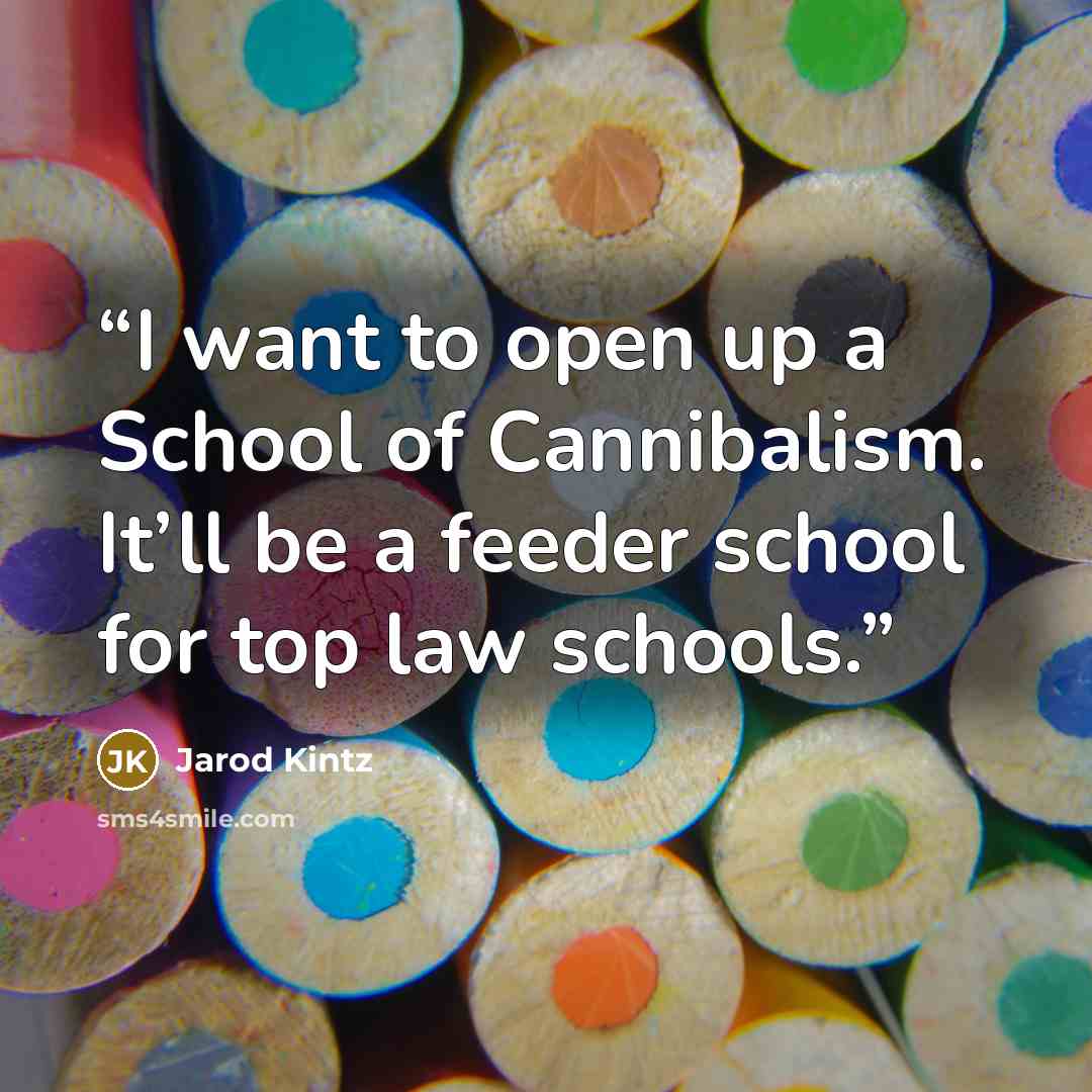 “I want to open up a School of Cannibalism. It’ll be a feeder school for top law schools.” quote by Jarod Kintz