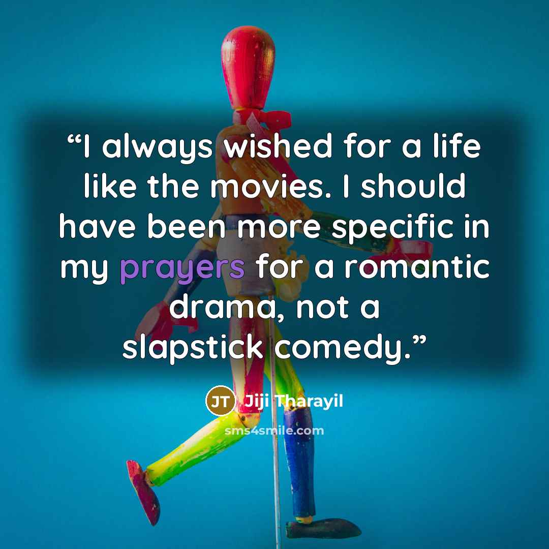 “I always wished for a life like the movies. I should have been more specific in my prayers for a romantic drama, not a slapstick comedy.” quote by Jiji Tharayil